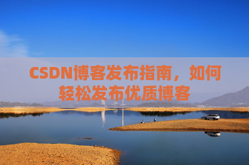 CSDN博客发布指南，如何轻松发布优质博客