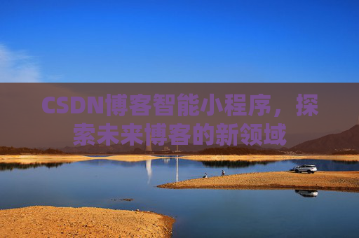 CSDN博客智能小程序，探索未来博客的新领域